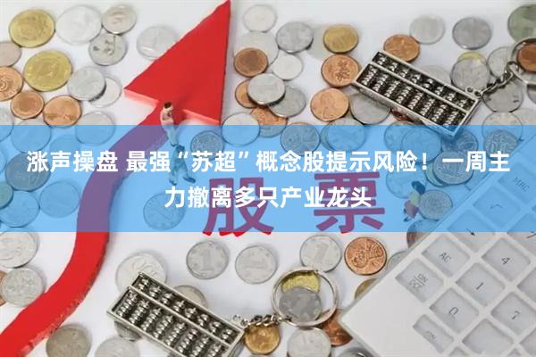 涨声操盘 最强“苏超”概念股提示风险！一周主力撤离多只产业龙头
