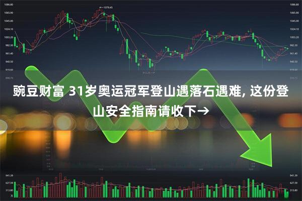 豌豆财富 31岁奥运冠军登山遇落石遇难, 这份登山安全指南请收下→