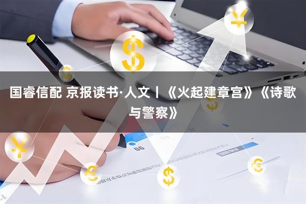 国睿信配 京报读书·人文丨《火起建章宫》《诗歌与警察》